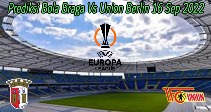 Prediksi Bola Braga Vs Union Berlin 16 Sep 2022