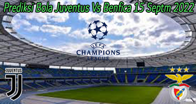 Prediksi Bola Juventus Vs Benfica 15 Septm 2022