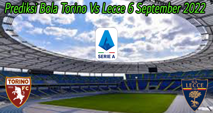 Prediksi Bola Torino Vs Lecce 6 September 2022