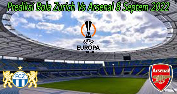 Prediksi Bola Zurich Vs Arsenal 8 Septem 2022