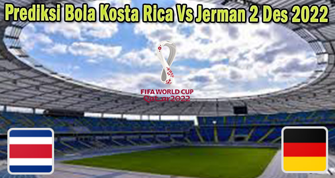 Prediksi Bola Kosta Rica Vs Jerman 2 Des 2022
