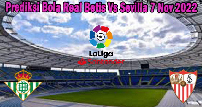 Prediksi Bola Real Betis Vs Sevilla 7 Nov 2022