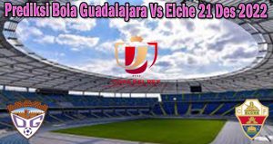 Prediksi Bola Guadalajara Vs Elche 21 Des 2022