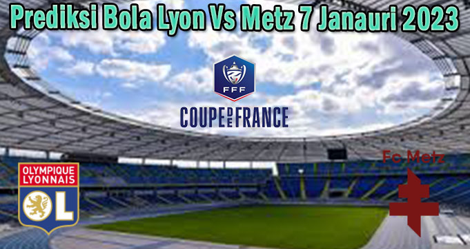 Prediksi Bola Lyon Vs Metz 7 Janauri 2023