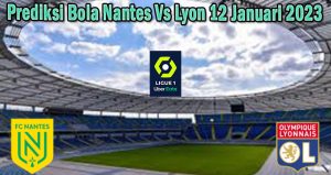 Prediksi Bola Nantes Vs Lyon 12 Januari 2023