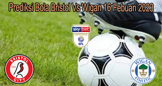 Prediksi Bola Bristol Vs Wigan 16 Febuari 2023