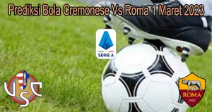 Prediksi Bola Cremonese Vs Roma 1 Maret 2023