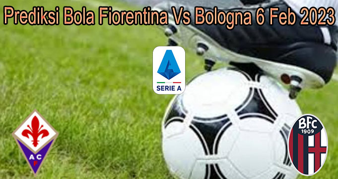 Prediksi Bola Fiorentina Vs Bologna 6 Feb 2023