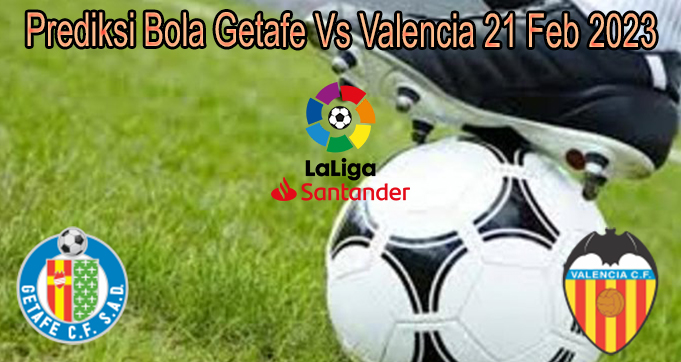 Prediksi Bola Getafe Vs Valencia 21 Feb 2023