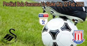 Prediksi Bola Swansea Vs Stoke City 22 Feb 2023