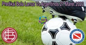 Prediksi Bola Lanus Vs Argentinos 21 Maret 2023