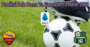 Prediksi Bola Roma Vs Sassuolo 13 Maret 2023