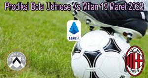 Prediksi Bola Udinese Vs Milan 19 Maret 2023