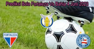 Prediksi Bola Fortaleza Vs Bahia 4 Juni 2023