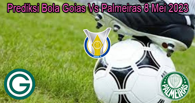 Prediksi Bola Goias Vs Palmeiras 8 Mei 2023