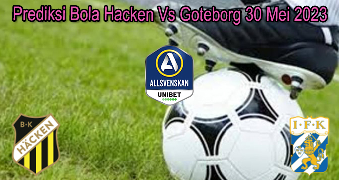 Prediksi Bola Hacken Vs Goteborg 30 Mei 2023