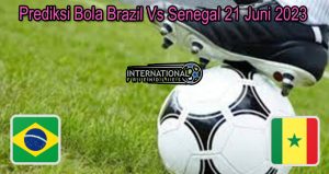 Prediksi Bola Brazil Vs Senegal 21 Juni 2023