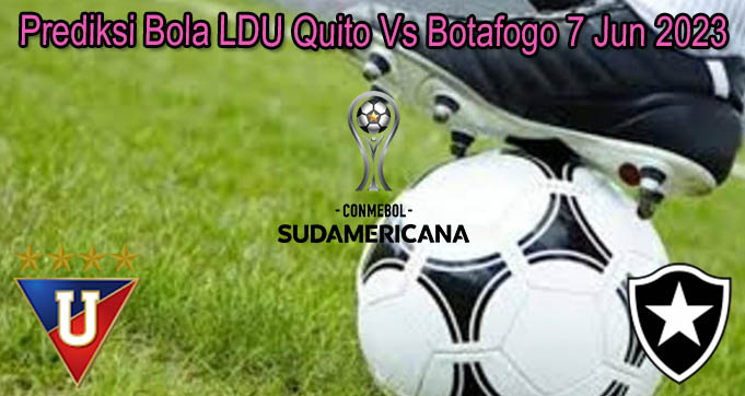 Prediksi Bola LDU Quito Vs Botafogo 7 Jun 2023